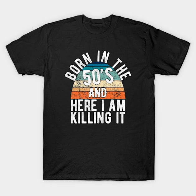 Born In The 50s And Here I Am Killing It Retro Birthday Gift T-Shirt by FrontalLobe